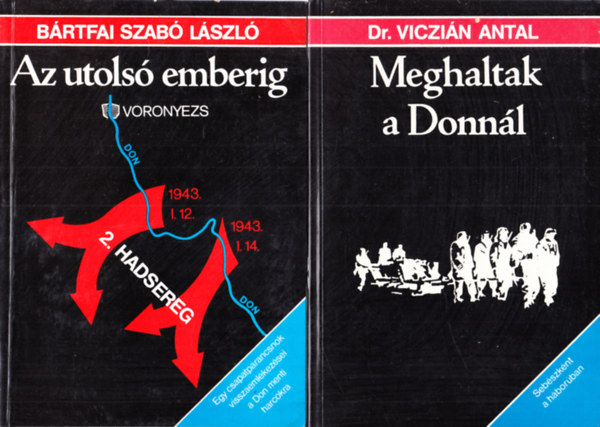 Dr. Viczián Antal Bártfai Szabó László - Az utolsó emberig - Egy csapatparancsnok visszaemlékezései a Don menti harcokra