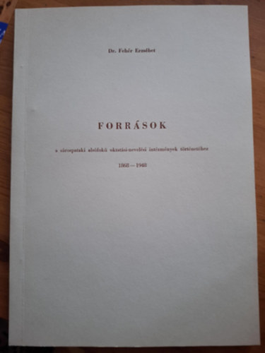 Dr. Fehr Erzsbet - Forrsok a srospataki alsfok oktatsi-nevelsi intzmnyek trtnethez 1868-1948