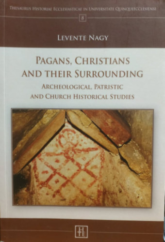 Nagy Levente - Pagans, Christians and Their Surrounding: Archeological, Patristic and Church Historical Studies