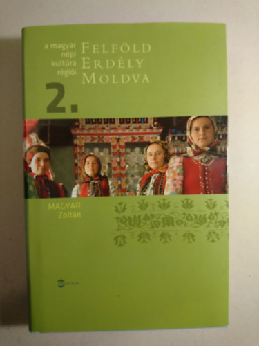 Magyar Zoltn - Felfld, Erdly, Moldva - A MAGYAR NPI KULTRA RGII 2.