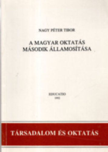 Nagy Péter Tibor - A magyar oktatás második államosítása (Társadalom és oktatás)