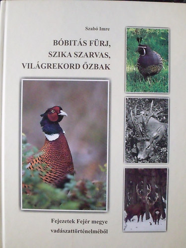 Szab� Imre - B�bit�s f�rj, szika szarvas, vil�grekord �zbak - Fejezetek Fej�r megye vad�szatt�rt�nelm�b�l