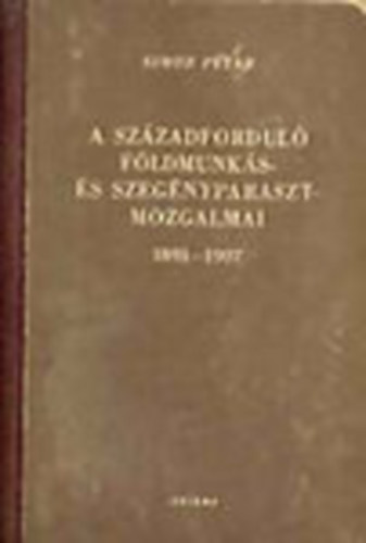 Simon Pter - A szzadfordul fldmunks- s szegnyparasztmozgalmai 1891-1907