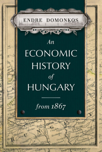 Domonkos Endre - An Economic History of Hungary from 1867