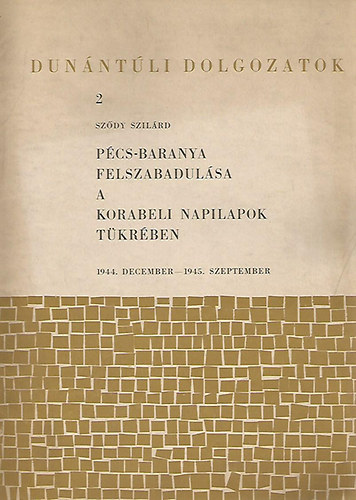 Sz�dy Szil�rd - P�cs-Baranya felszabadul�sa a korabeli napilapok t�kr�ben (k�l�nlenyomat)