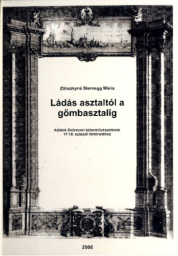 Zlinszkyn Sternegg Mria - Lds asztaltl a gmbasztalig - Adatok Debrecen btormvszetnek 17-18. szzadi trtnethez