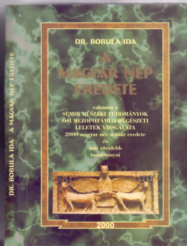 Dr. Bobula Ida - A magyar n�p eredete - valamint a sumir m�szaki tudom�nyok �si mezopot�miai r�g�szeti leletek vizsg�lata - 2000 magyar n�v szum�r eredete �s m�s r�videbb tanulm�nyai