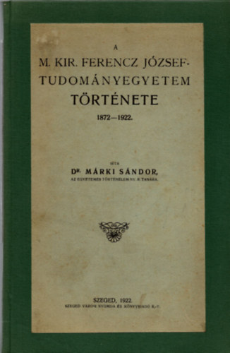 Mrki Sndor dr. - A M. Kir. Ferencz Jzsef Tudomnyegyetem trtnete 1872-1922 (1922)