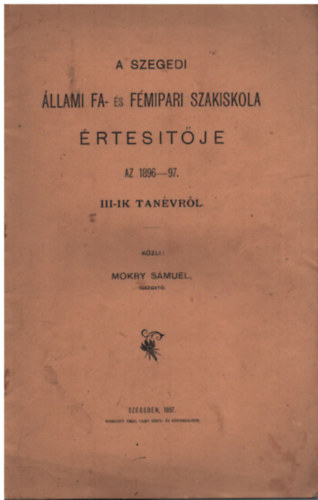 Mokry S�muel - A szegedi �llami fa- �s f�mipari szakiskola �rtes�t�je az 1896-97. III-ik tan�vr�l