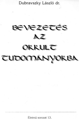 Dubravszky L�szl� - Bevezet�s az okkult tudom�nyokba (�letm� sorozat 13.)