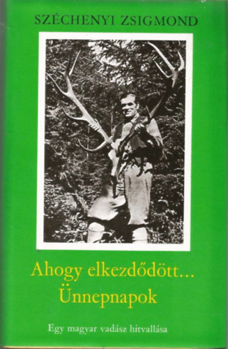 Széchenyi Zsigmond - Ahogy elkezdődött.../ Ünnepnapok - Egy magyar vadász hitvallása - Széchenyi Zsigmond
