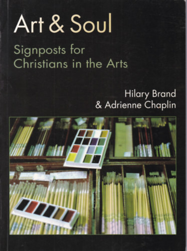 Hilary Brand - Adrienne Chaplin - Art & Soul - Signposts for Christians in the Arts (Keresztény jelzések a művészetben - angol nyelvű)