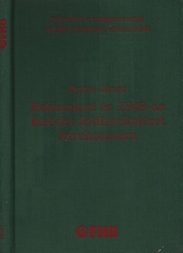 Botos Jnos - Reformkori s 1848-as ksrlet fldhitelintzet ltrehozsra FEJEZETEK A MAGYARORSZGI JELZLOG-HITELEZS TRTNETBL