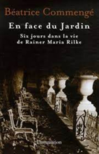 B�atrice Commeng� - En face du Jardin - Six jours dans la vie de Rainer Maria Rilke
