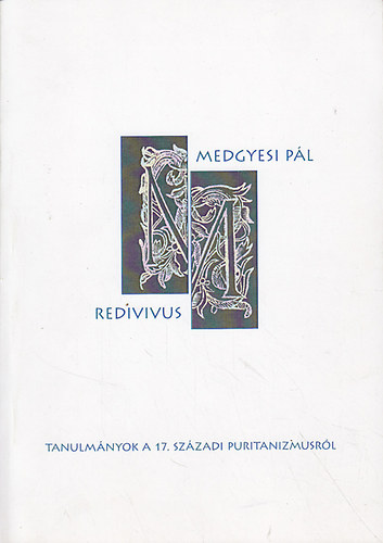 Fazakas Gergely Tam�s  (szerk.); Gy�ry L. J�nos (szerk.) - Medgyesi p�l redivius : Tanulm�nyok a 17. sz�zadi puritanizmusr�l