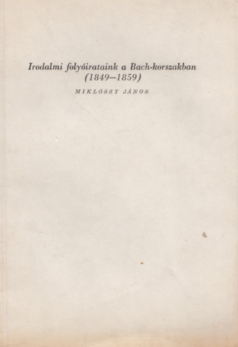 Miklóssy János - Irodalmi folyóirataink a Bach-korszakban (1849-1859)