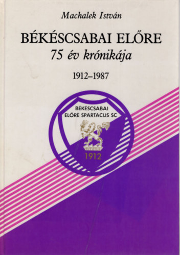 Machalek Istvn - Bkscsabai elre 75 v krnikja 1912-1987