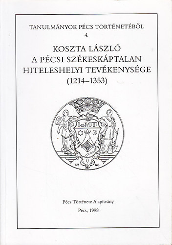 Tanulm�nyok P�cs t�rt�net�b�l 4. - Koszta L�szl� a p�csi sz�kesk�ptalan hiteleshelyi tev�kenys�ge (1214-1353)