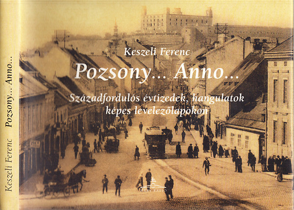 Keszeli Ferenc - Pozsony... Anno... (Szzadforduls vtizedek, hangulatok kpes levelezlapokon)