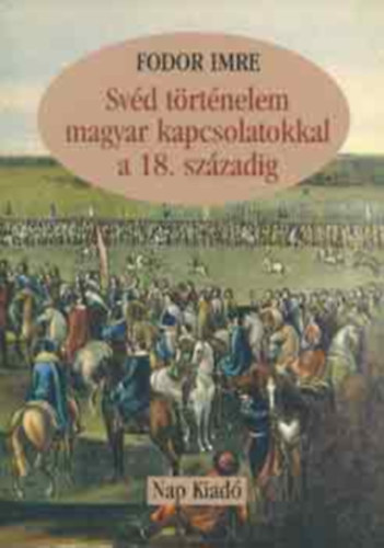 Fodor Imre - Sv�d t�rt�nelem magyar kapcsolatokkal a 18. sz�zadig  K�nyv