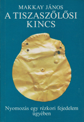 Makkay J�nos - A tiszasz�l�si kincs- Nyomoz�s egy r�zkori fejedelem �gy�ben