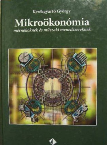 Kerékgyártó György - Mikroökonómia mérnököknek és műszaki menedzsereknek (egyetemi tankönyv)