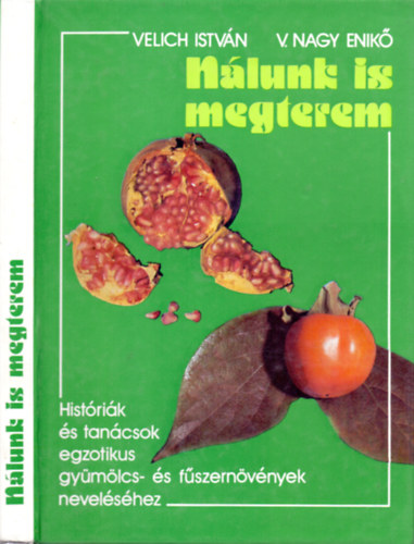 Velich István - V. Nagy Enikő - Nálunk is megterem (Históriák és tanácsok egzotikus gyümölcs- és fűszernövények neveléséhez)
