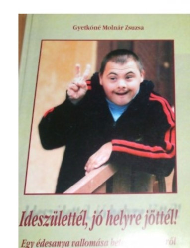 Gyetkóné Molnár Zsuzsa - Ideszülettél, jó helyre jöttél! Egy édesanya vallomása beteg gyermekéről