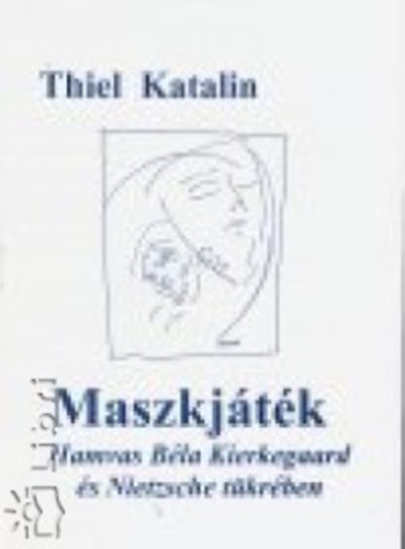 Thiel Katalin - Maszkjtk. Hamvas Bla Kierkegaard s Nietzsche tkrben