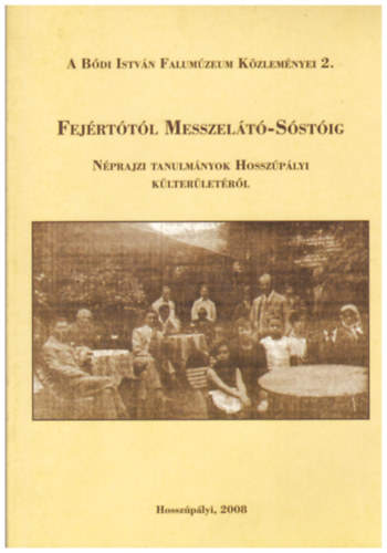 Horvth Lszl - Fejrttl Messzelt-Sstig - Nprajzi Tanulmnyok Hosszplyi Klterletrl - A Bdi Istvn Falumzeum Kzlemnyei 2.