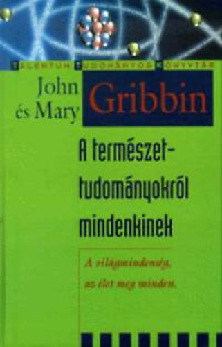 John Gribbin; Mary Gribbin - A termszettudomnyokrl mindenkinek - A vilgmindensg, az let meg minden