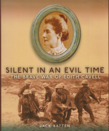 Jack Batten - Silent in an evil time- The brave war of Edith Cavell (Nmn egy gonosz idben- Edith Cavell btor hborja) Angol nyelv