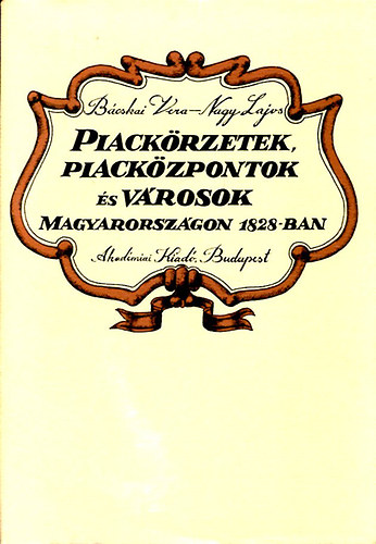 B�cskai Vera; Nagy Lajos - Piack�rzetek, piack�zpontok �s v�rosok Magyarorsz�gon 1828-ban