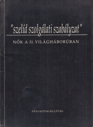 " szeld szolglati szablyzat" Nk a II. Vilghborban Fnykpkillts  Polcz Alaine elszavval