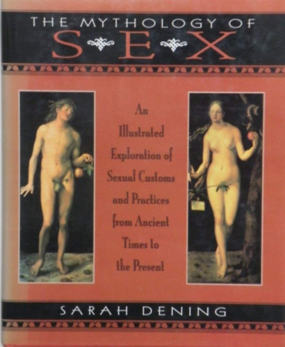 Sarah Dening - The Mythology of Sex: An Illustrated Exploration of Sexual Customs and Practices from Ancient Times to the Present