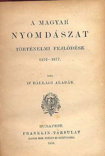 Dr. Ballagi Aladr - A magyar nyomdszat trtnelmi fejldse 1472-1877