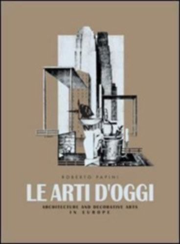 Roberto Papini - Le Arti d'Oggi : Architettura e arti decorative in Europa