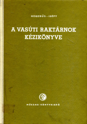 Dr. Isépy István - Dr. Hegedűs Gyula - A vasúti raktárnok kézikönyve