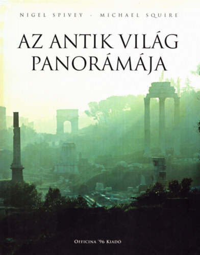 Nigel Spivey-Michael Squire - Az antik vilg panormja - 400 sznes s 190 fekete-fehr illusztrcival