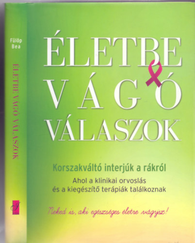 Flp Bea - letbe vg vlaszok - Korszakvlt interjk a rkrl (Ahol a klinikai orvosls s a kiegszt terpik tallkoznak - Neked is, aki egszsges letre vgysz!)