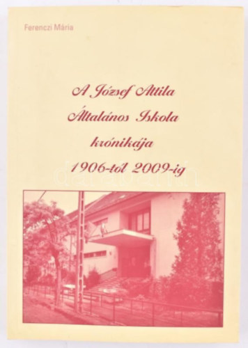 Ferenczi M�ria - A J�zsef Attila �ltal�nos Iskola kr�nik�ja 1906-t�l 2009-ig