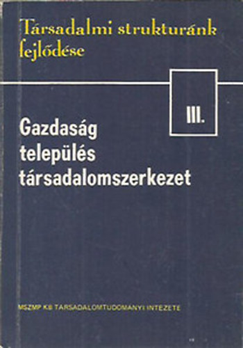 Halay Tibor  (szerk.) - Gazdas�g, telep�l�s, t�rsadalomszerkezet (T�rsadalmi strukt�r�nk fejl�d�se III.)