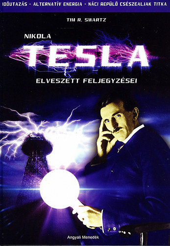 Tim R. Swartz - Nikola Tesla elveszett feljegyzsei - Idutazs - Alternatv energia - Nci repl csszealjak titka