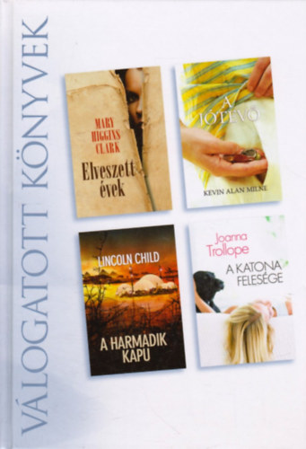 Mary Higgins Clark - Lincoln Child - Joanna Trollope - Kevin Alan Milne - Elveszett �vek - A j�tev� - A harmadik kapu - A katona feles�ge - (Reader's Digest V�logatott k�nyvek)