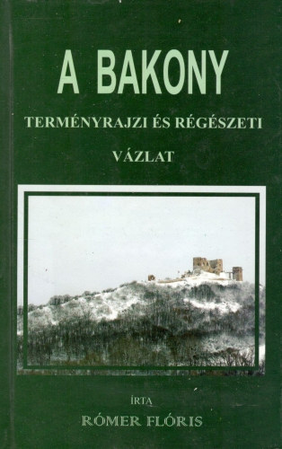 Rómer Flóris - A Bakony - Terményrajzi és régészeti vázlat