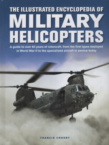 Francis Crosby - The Illustrated Encyclopedia of Military Helicopters - A guide to over 80 years of rotorcraft, from the first types deployed in World War II to the specialized aircraft in service today
