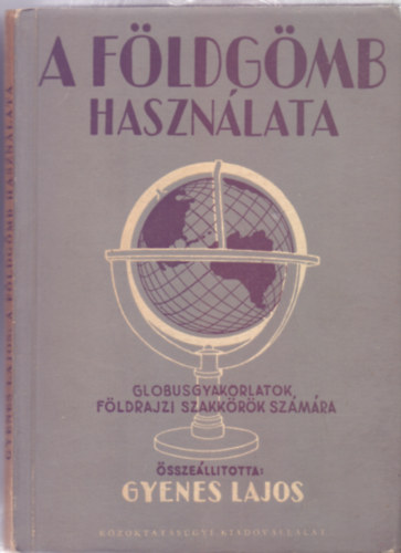 sszelltotta: Gyenes Lajos - A fldgmb hasznlata - Globusgyakorlatok fldrajzi szakkrk szmra (97 brval, kihajthat mellklettel)