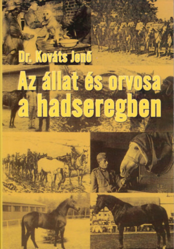 Dr. Kováts Jenő - Az állat és orvosa a hadseregben - Fejezetek a katonai állatorvoslás történelméből