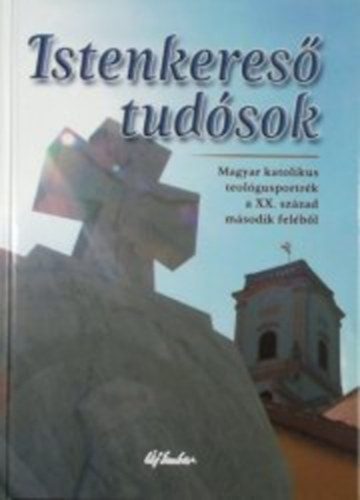 Kránitz Mihály (szerk.) - Istenkereső tudósok - Magyar katolikus teológusportrék a XX. század második feléből