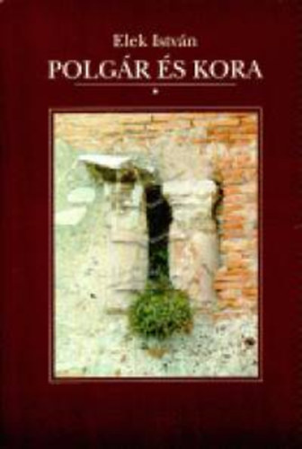 Elek István - Polgár és kora